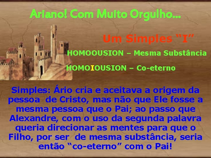 Ariano! Com Muito Orgulho. . . Um Simples “I” HOMOOUSION – Mesma Substância HOMOIOUSION Ariano! Com Muito Orgulho. . . Um Simples “I” HOMOOUSION – Mesma Substância HOMOIOUSION
