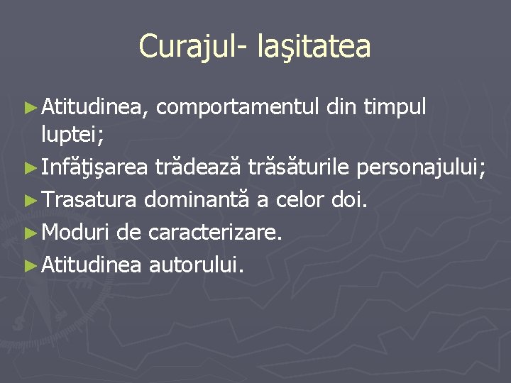 Curajul- laşitatea ► Atitudinea, comportamentul din timpul luptei; ► Infăţişarea trădează trăsăturile personajului; ►