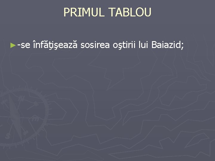 PRIMUL TABLOU ► -se înfăţişează sosirea oştirii lui Baiazid; 