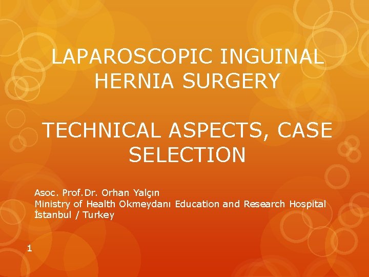 LAPAROSCOPIC INGUINAL HERNIA SURGERY TECHNICAL ASPECTS, CASE SELECTION Asoc. Prof. Dr. Orhan Yalçın Ministry