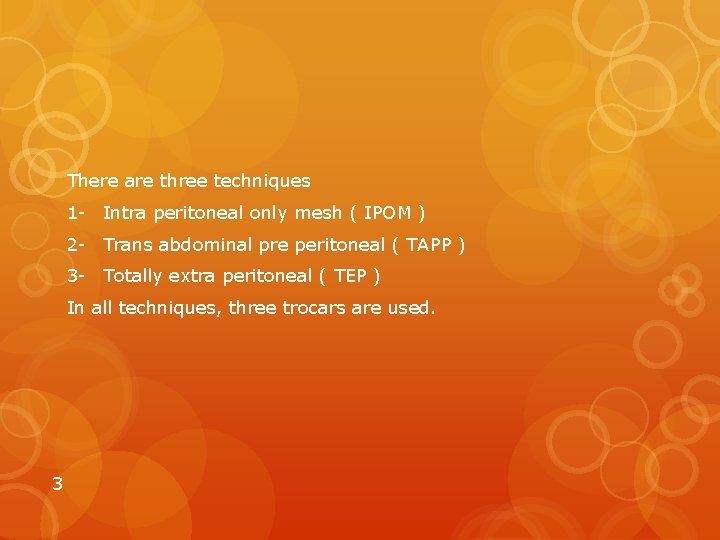 There are three techniques 1 - Intra peritoneal only mesh ( IPOM ) 2