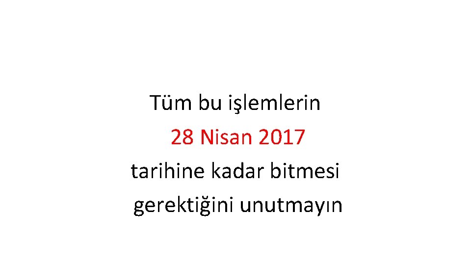 Tüm bu işlemlerin 28 Nisan 2017 tarihine kadar bitmesi gerektiğini unutmayın 