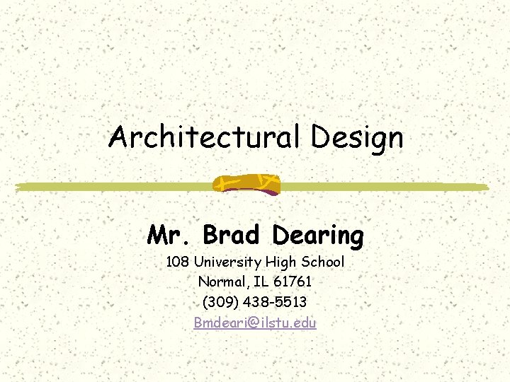 Architectural Design Mr. Brad Dearing 108 University High School Normal, IL 61761 (309) 438