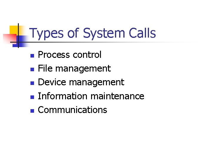 Types of System Calls n n n Process control File management Device management Information Types of System Calls n n n Process control File management Device management Information