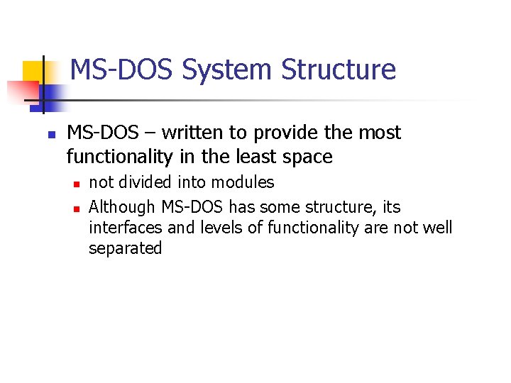 MS-DOS System Structure n MS-DOS – written to provide the most functionality in the MS-DOS System Structure n MS-DOS – written to provide the most functionality in the