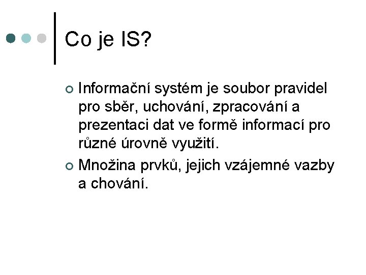 Co je IS? Informační systém je soubor pravidel pro sběr, uchování, zpracování a prezentaci