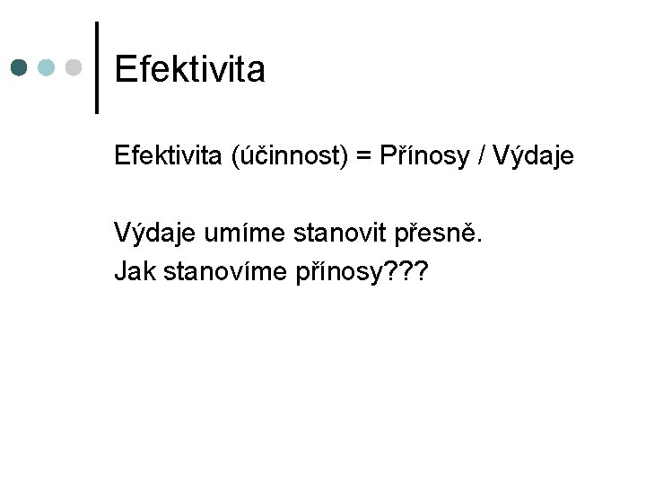 Efektivita (účinnost) = Přínosy / Výdaje umíme stanovit přesně. Jak stanovíme přínosy? ? ?