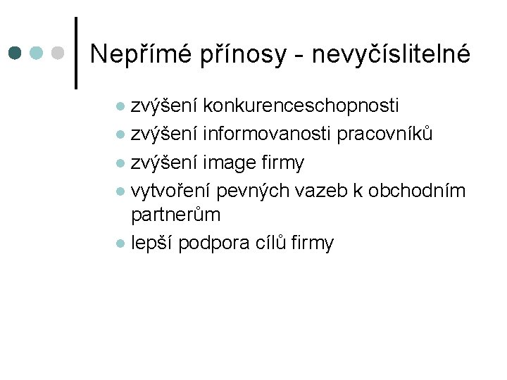 Nepřímé přínosy - nevyčíslitelné zvýšení konkurenceschopnosti l zvýšení informovanosti pracovníků l zvýšení image firmy