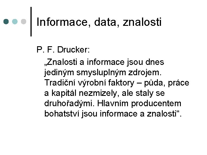 Informace, data, znalosti P. F. Drucker: „Znalosti a informace jsou dnes jediným smysluplným zdrojem.