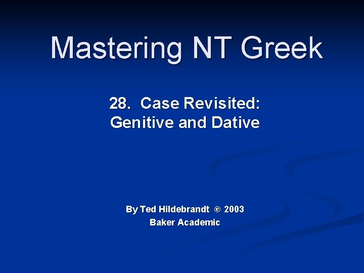 Mastering NT Greek 28. Case Revisited: Genitive and Dative By Ted Hildebrandt © 2003