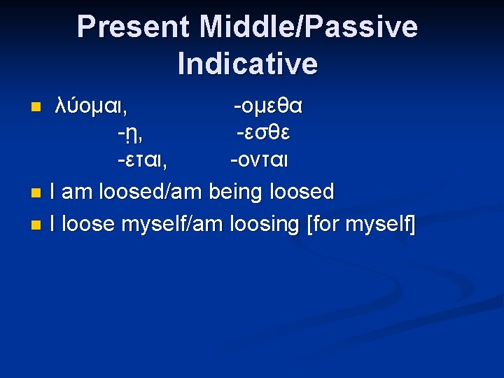 Present Middle/Passive Indicative λύομαι, -ομεθα - ῃ, -εσθε -εται, -ονται n I am loosed/am