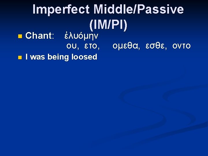 Imperfect Middle/Passive (IM/PI) n Chant: ἐλυόμην ου, ετο, n I was being loosed ομεθα,