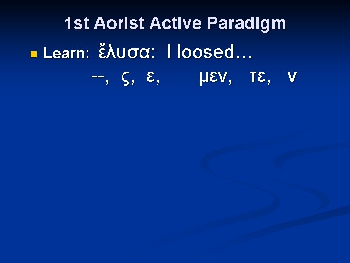 1 st Aorist Active Paradigm n Learn: ἔλυσα: I loosed… --, ς, ε, μεν,