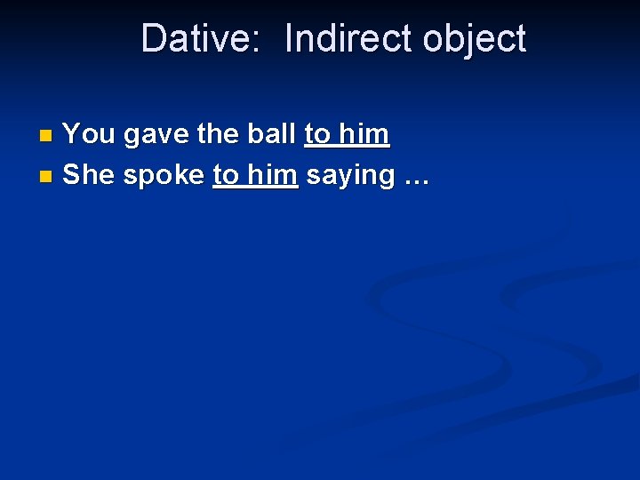 Dative: Indirect object You gave the ball to him n She spoke to him