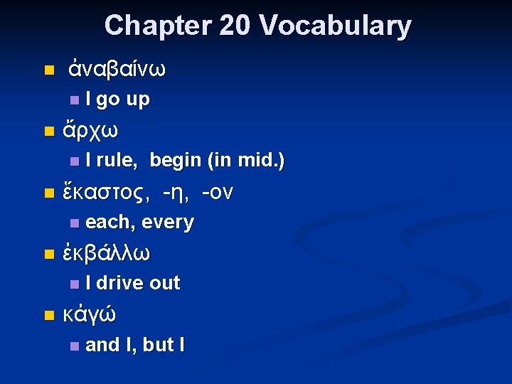 Chapter 20 Vocabulary n ἀναβαίνω n n ἄρχω n n each, every ἐκβάλλω n