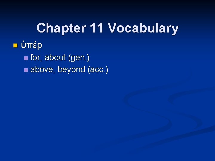 Chapter 11 Vocabulary n ὑπέρ for, about (gen. ) n above, beyond (acc. )