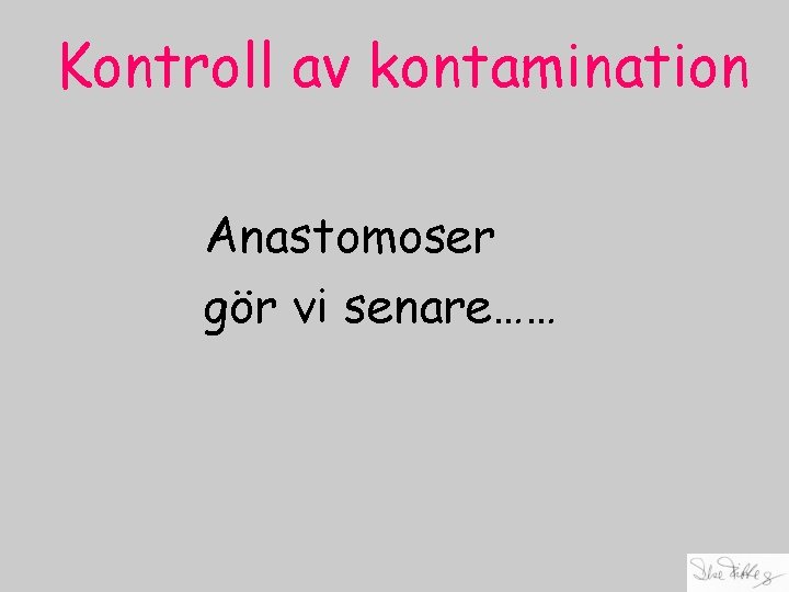 Kontroll av kontamination Anastomoser gör vi senare…… 