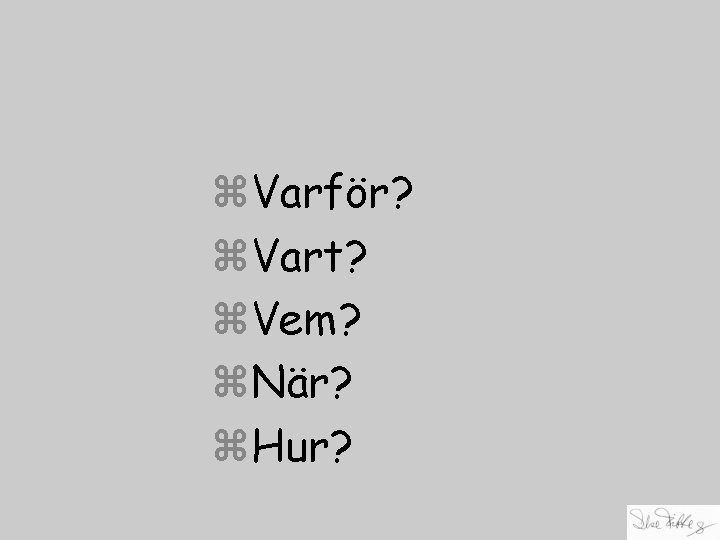 z. Varför? z. Vart? z. Vem? z. När? z. Hur? 