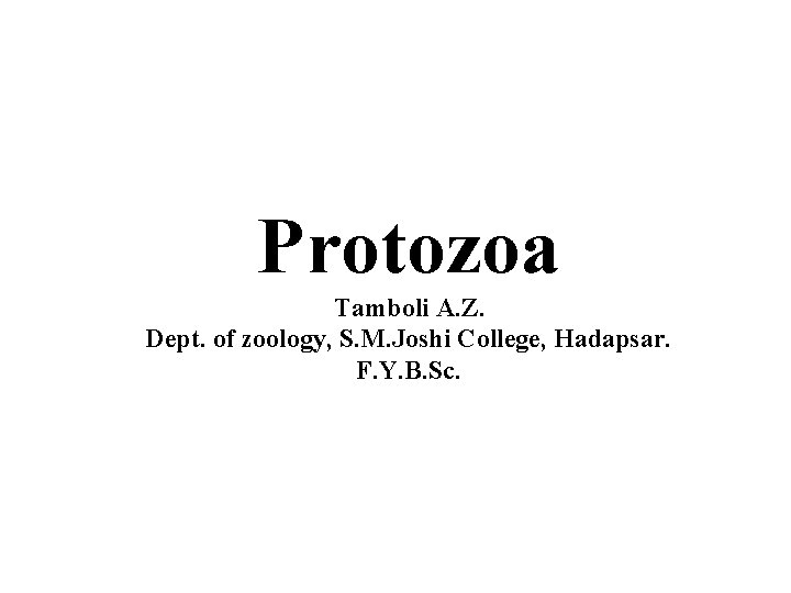 Protozoa Tamboli A. Z. Dept. of zoology, S. M. Joshi College, Hadapsar. F. Y.