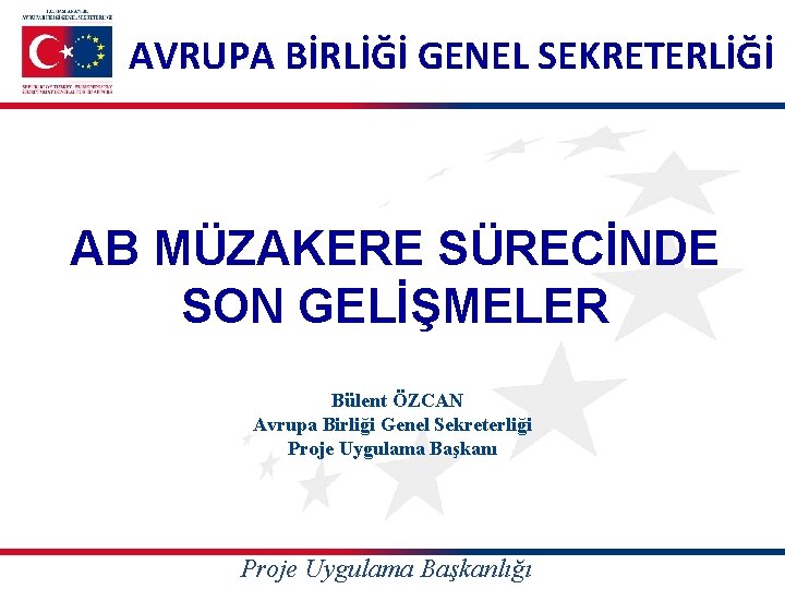 AVRUPA BİRLİĞİ GENEL SEKRETERLİĞİ AB MÜZAKERE SÜRECİNDE SON GELİŞMELER Bülent ÖZCAN Avrupa Birliği Genel