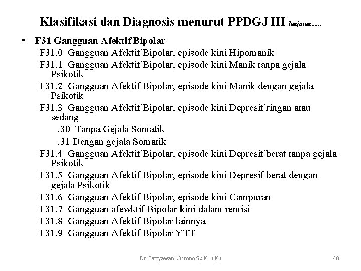 Klasifikasi dan Diagnosis menurut PPDGJ III lanjutan. . . • F 31 Gangguan Afektif