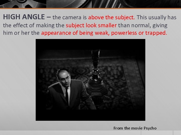 HIGH ANGLE – the camera is above the subject. This usually has the effect HIGH ANGLE – the camera is above the subject. This usually has the effect