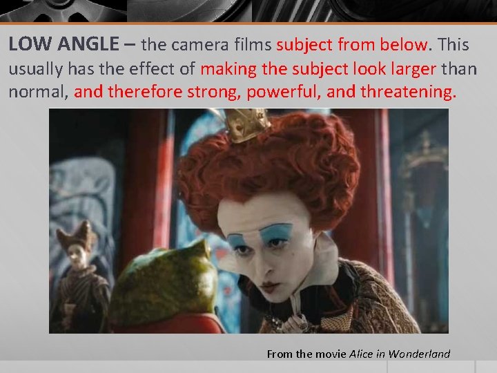 LOW ANGLE – the camera films subject from below. This usually has the effect LOW ANGLE – the camera films subject from below. This usually has the effect