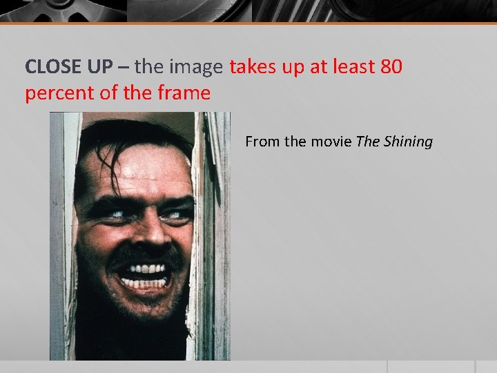 CLOSE UP – the image takes up at least 80 percent of the frame CLOSE UP – the image takes up at least 80 percent of the frame