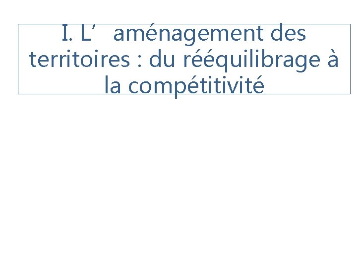 I. L’aménagement des territoires : du rééquilibrage à la compétitivité 