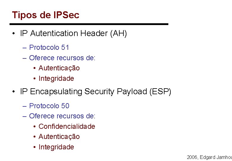 Tipos de IPSec • IP Autentication Header (AH) – Protocolo 51 – Oferece recursos