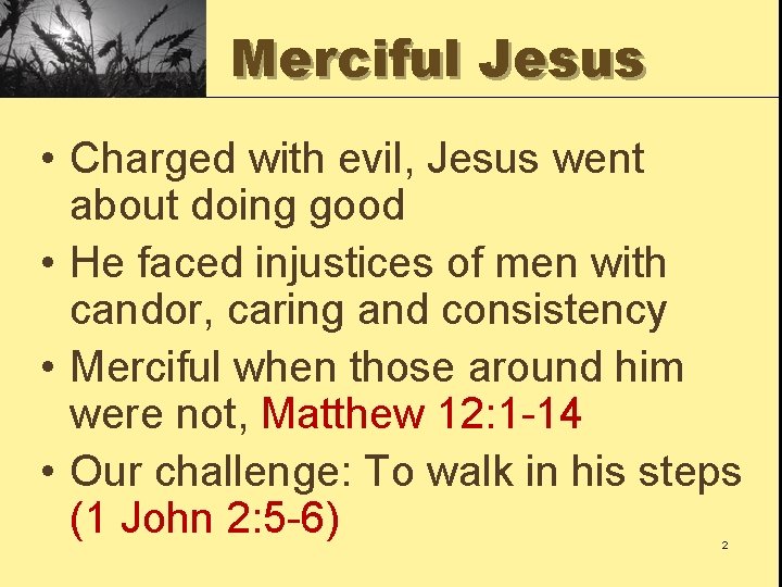 Merciful Jesus • Charged with evil, Jesus went about doing good • He faced