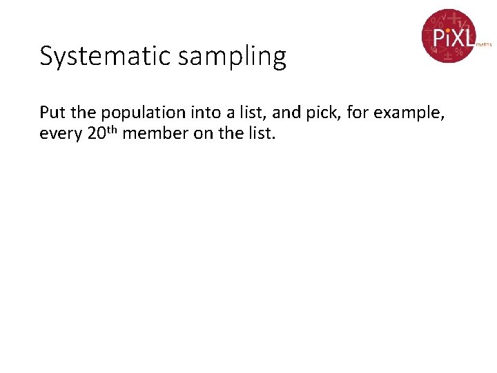 Systematic sampling Put the population into a list, and pick, for example, every 20