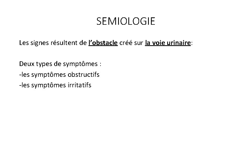 SEMIOLOGIE Les signes résultent de l’obstacle créé sur la voie urinaire: Deux types de SEMIOLOGIE Les signes résultent de l’obstacle créé sur la voie urinaire: Deux types de