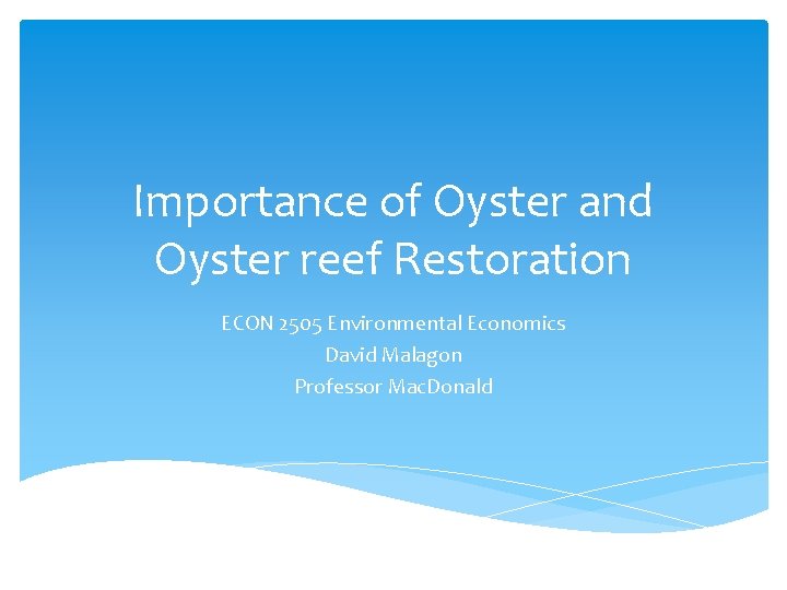 Importance of Oyster and Oyster reef Restoration ECON 2505 Environmental Economics David Malagon Professor