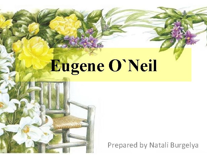 Eugene O`Neil Prepared by Natali Burgelya 