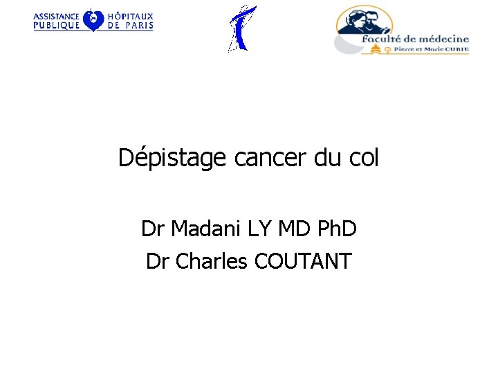 Dépistage cancer du col Dr Madani LY MD Ph. D Dr Charles COUTANT 