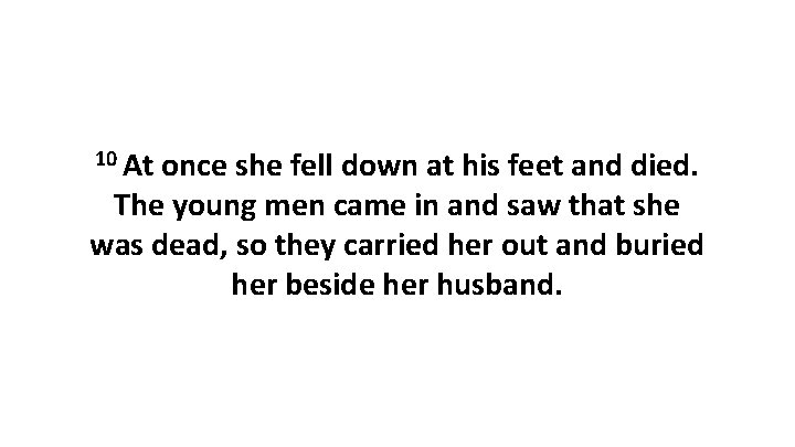 10 At once she fell down at his feet and died. The young men