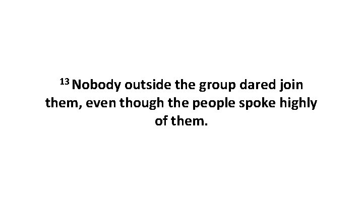 13 Nobody outside the group dared join them, even though the people spoke highly