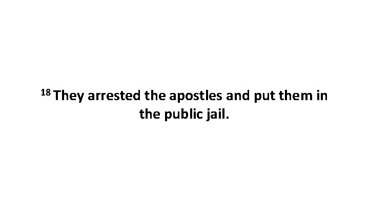 18 They arrested the apostles and put them in the public jail. 