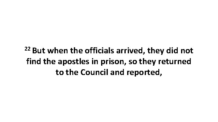 22 But when the officials arrived, they did not find the apostles in prison,