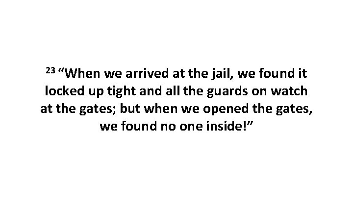 23 “When we arrived at the jail, we found it locked up tight and