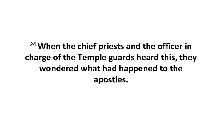 24 When the chief priests and the officer in charge of the Temple guards
