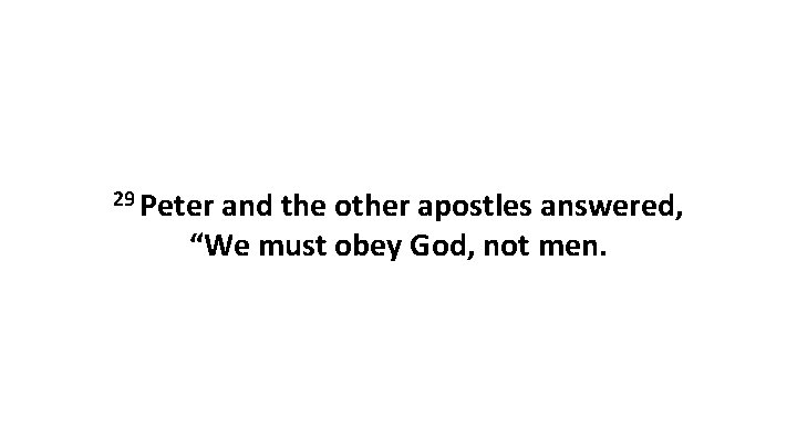 29 Peter and the other apostles answered, “We must obey God, not men. 