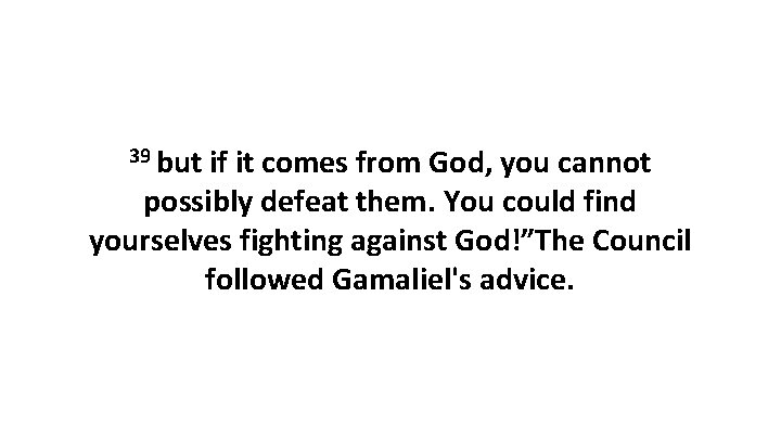 39 but if it comes from God, you cannot possibly defeat them. You could