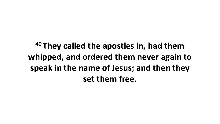 40 They called the apostles in, had them whipped, and ordered them never again