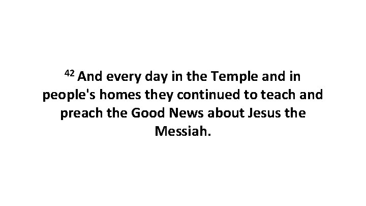 42 And every day in the Temple and in people's homes they continued to