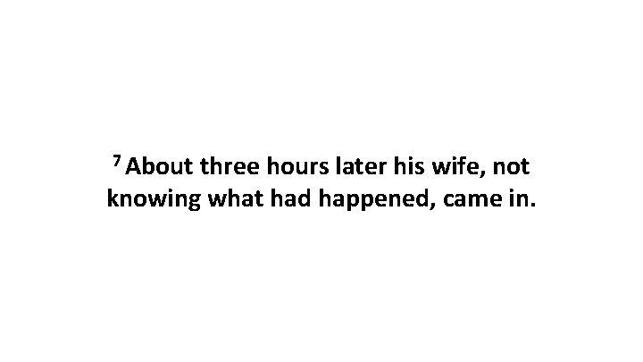 7 About three hours later his wife, not knowing what had happened, came in.