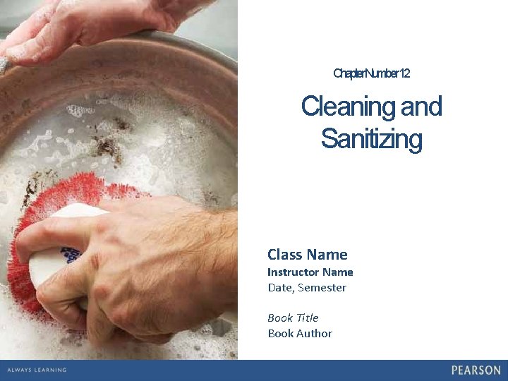 Chapter Number 12 Cleaning and Sanitizing Class Name Instructor Name Date, Semester Book Title