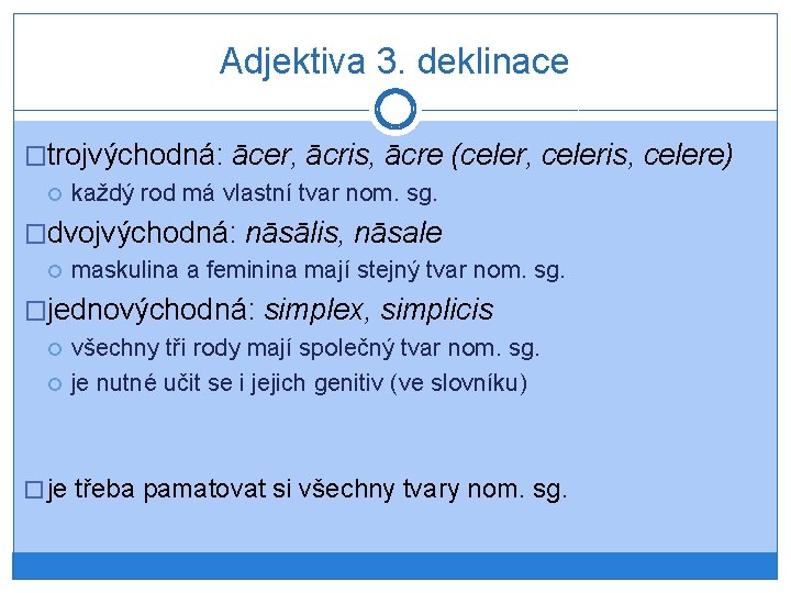 Adjektiva 3. deklinace �trojvýchodná: ācer, ācris, ācre (celer, celeris, celere) každý rod má vlastní