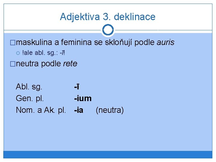 Adjektiva 3. deklinace �maskulina a feminina se skloňují podle auris !ale abl. sg. :